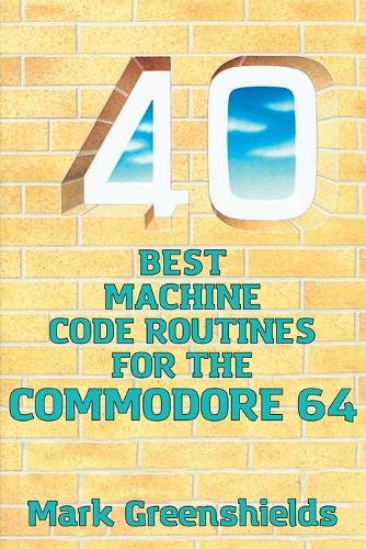 40 Best Machine Code Routines for the Commodore 64: (12 Retro Reproductions)