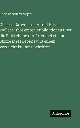 Charles Darwin und Alfred Russel Wallace: Ihre ersten Publicationen über die Entstehung der Arten nebst einer Skizze ihres Lebens und einem Verzeichniss ihrer Schriften
