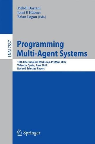 Programming Multi-Agent Systems: 10th International Workshop, ProMAS 2012, Valencia, Spain, June 5, 2012, Revised Selected Papers(Lecture Notes in Artificial Intelligence)
