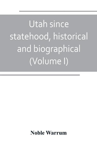 Utah since statehood, historical and biographical (Volume I)