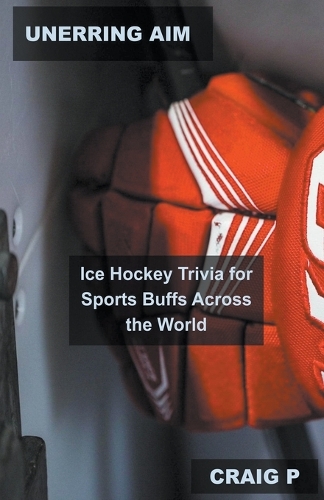 Unerring Aim: Ice Hockey Trivia for Sports Buffs Across the World(2 Hockey Quiz Trivia)