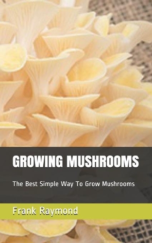 Growing Mushrooms: The Best Simple Way To Grow Mushrooms