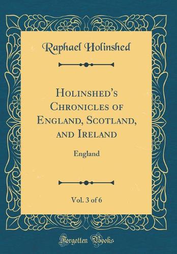 Holinshed's Chronicles of England, Scotland, and Ireland, Vol. 3 of 6: England (Classic Reprint)