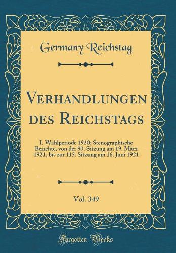 Verhandlungen des Reichstags, Vol. 349: I. Wahlperiode 1920; Stenographische Berichte, von der 90. Sitzung am 19. März 1921, bis zur 115. Sitzung am 16. Juni 1921 (Classic Reprint)