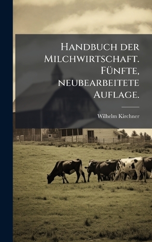 Handbuch der Milchwirtschaft. FÃ1/4nfte, neubearbeitete Auflage.