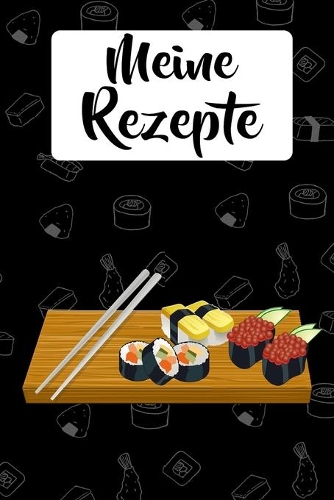 Meine Rezepte: Sushi Kochbuch zum selbst Gestalten für 50 eigene Kochrezepte & Rezeptideen - Japanische Küche - Rezeptbuch zum selber Schreiben - Zum Kochen - Reze