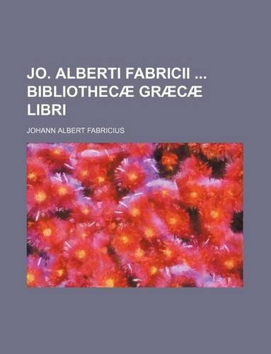 Jo. Alberti Fabricii Bibliothecae Graecae Libri