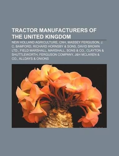 Tractor Manufacturers of the United Kingdom: New Holland Agriculture, Cnh, Massey Ferguson, J. C. Bamford, Richard Hornsby & Sons(English)