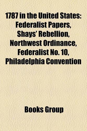 1787 in the United States: United States Constitution, Federalist Papers, Shays' Rebellion, Northwest Ordinance, Federalist No. 10(English)
