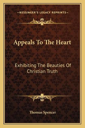 Appeals To The Heart: Exhibiting The Beauties Of Christian Truth: In Twenty-One Discourses, Practical And Experimental (1840)(English)
