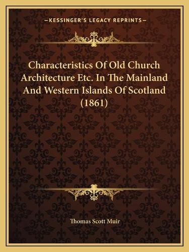 Characteristics Of Old Church Architecture Etc. In The Mainland And Western Islands Of Scotland (1861)