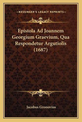 Epistola Ad Joannem Georgium Graevium, Qua Respondetur Argutiolis (1687)