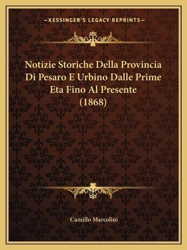 Notizie Storiche Della Provincia Di Pesaro E Urbino Dalle Prime Eta Fino Al Presente (1868)