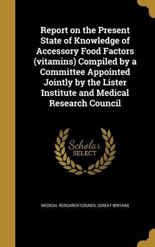 Report on the Present State of Knowledge of Accessory Food Factors (Vitamins) Compiled by a Committee Appointed Jointly by the Lister Institute and Medical Research Council