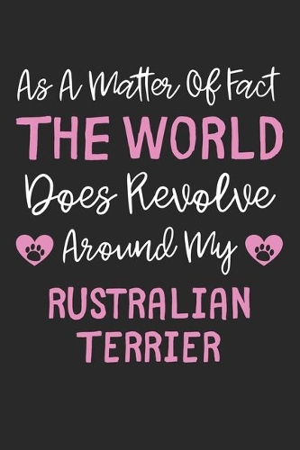 As A Matter Of Fact The World Does Revolve Around My Rustralian Terrier