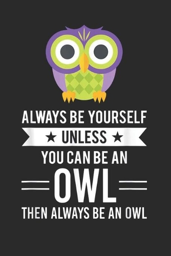 Always Be Yourself Unless You Can Be An Owl Then Always Be An Owl: (6x9 Journal): Lined Writing Notebook, 120 Pages