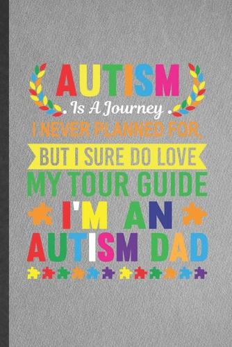 Autism Is a Journey I Never Planned For, but I Sure Do Love My Tour Guide I'm an Autism Dad: Funny Blank Lined Notebook/ Journal For Autism Awareness, Autism Mom, Unique Birthday Gift Idea Classic 6x9 110 Pages