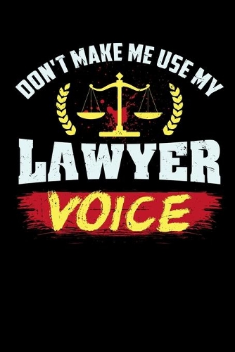 Don't Make Me Use My Lawyer Voice: 120 Pages I 6x9 I Weekly Planner I Funny Lawyer And Advocate Gifts