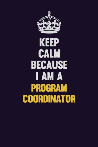 Keep Calm Because I Am A Program Coordinator