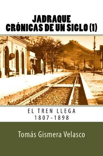 Jadraque Crónicas de Un Siglo (1): El Tren Llega 1807-1898