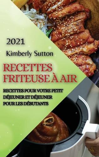 Recettes Friteuse À Air 2021 (French Edition of Air Fryer Recipes 2021): Recettes Pour Votre Petit Déjeuner Et Déjeuner Pour Les Débutants