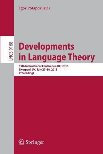 Developments in Language Theory: 19th International Conference, DLT 2015, Liverpool, UK, July 27-30, 2015, Proceedings.(9168 Lecture Notes in Computer Science)
