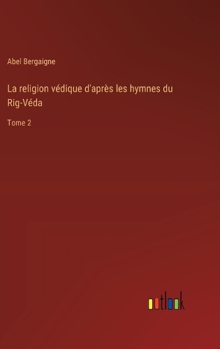 La religion védique d'après les hymnes du Rig-Véda