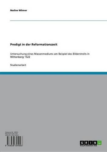 Predigt in Der Reformationszeit: Untersuchung Eines Massenmediums Am Beispiel Des Bilderstreits in Wittenberg 1522