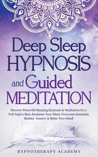 Deep Sleep Hypnosis and Guided Meditation: Discover Powerful Sleeping Hypnosis & Meditation for a Full Night's Rest. Declutter Your Mind, Overcome Insomnia, Reduce Anxiety & Relax Your Mind!(3 Hypnosis and Meditation)