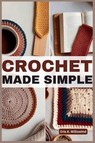 Crochet Made Simple: Master Fundamental Stitches, Learn Essential Techniques, and Create Fun, Relaxing, Stress-Relieving Designs for Beginners