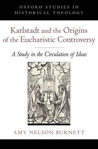 Karlstadt and the Origins of the Eucharistic Controversy: A Study of the Circulation of Ideas(Oxford Studies in Historical Theology)