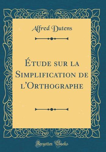 Étude Sur La Simplification de l'Orthographe (Classic Reprint)