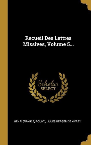 Recueil Des Lettres Missives, Volume 5...