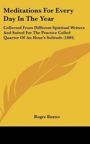 Meditations For Every Day In The Year: Collected From Different Spiritual Writers And Suited For The Practice Called Quarter Of An Hour's Solitude (1884)(English)