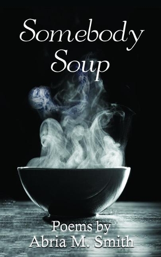 Somebody Soup: Poems by Abria M Smith
