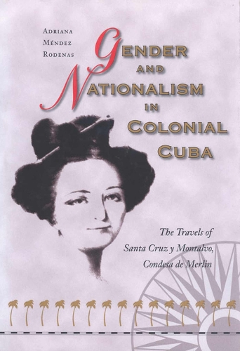 Gender and Nationalism in Colonial Cuba: The Travels of Santa Cruz y Montalvo, Condesa de Merlin(English)