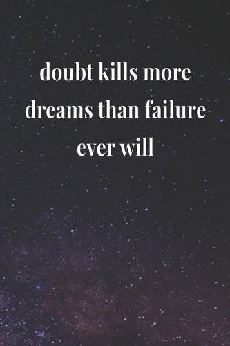 Doubt Kills More Dreams Than Failure Ever Will