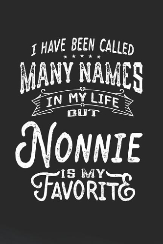 I Have Been Called Many Names in Life But Nonnie Is My Favorite: Family life Grandma Mom love marriage friendship parenting wedding divorce Memory dating Journal Blank Lined Note Book Gift