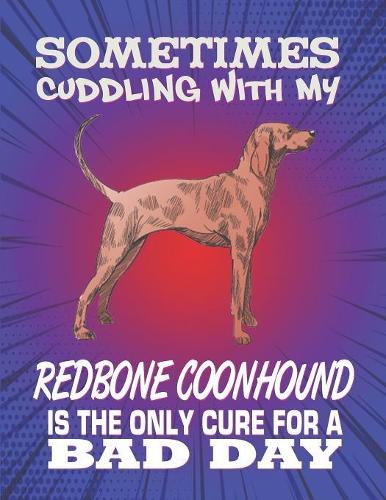 Sometimes Cuddling With My Redbone Coonhound Is The Only Cure For A Bad Day: Composition Notebook for Dog and Puppy Lovers