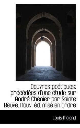 Oeuvres Po Tiques; PR C D Es D'Une Tude Sur Andr Ch Nier Par Sainte Beuve. Nouv. D. Mise En Ordre: (English)