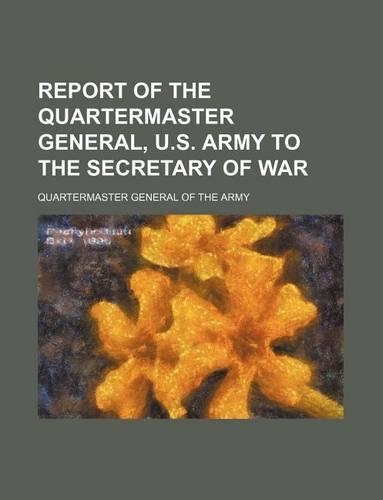 Report of the Quartermaster General, U.S. Army to the Secretary of War