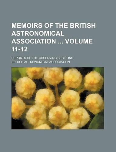Memoirs of the British Astronomical Association Volume 11-12; Reports of the Observing Sections: (English)
