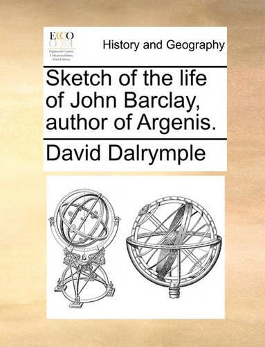 Sketch of the Life of John Barclay, Author of Argenis.: (English)