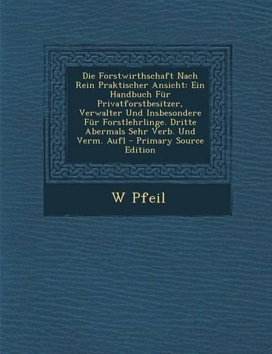 Die Forstwirthschaft Nach Rein Praktischer Ansicht: Ein Handbuch Fur Privatforstbesitzer, Verwalter Und Insbesondere Fur Forstlehrlinge. Dritte Abermals Sehr Verb. Und Verm. Aufl - Primary Source Edition