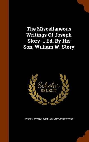 The Miscellaneous Writings Of Joseph Story ... Ed. By His Son, William W. Story