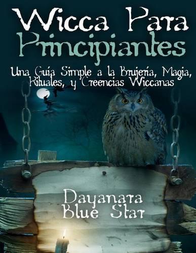 Wicca Para principiantes: Una Guía Simple a la Brujería, Magia, Rituales, y Creencias Wiccanas(Dayanara Blue Star Books)
