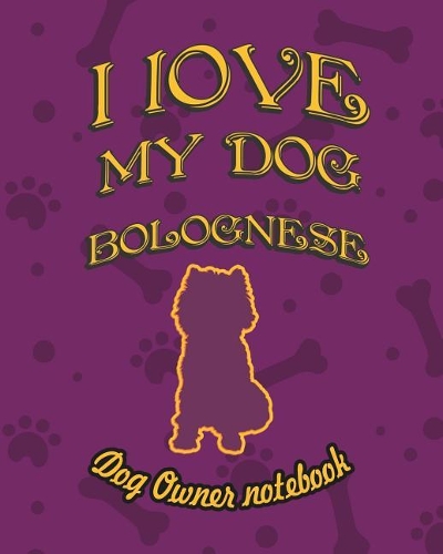 I Love My Dog Bolognese - Dog Owner Notebook: Doggy Style Designed Pages for Dog Owner's to Note Training Log and Daily Adventures.(35 I Love My Dog)