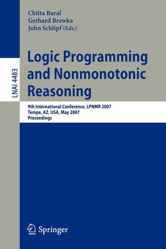 Logic Programming and Nonmonotonic Reasoning: 9th International Conference, LPNMR 2007, Tempe, AZ, USA, May 15-17, 2007, Proceedings(Lecture Notes in Artificial Intelligence)