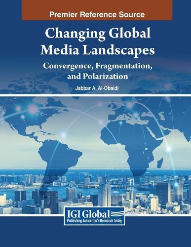 Changing Global Media Landscapes: Convergence, Fragmentation, and Polarization: Convergence, Fragmentation, and Polarization(Advances in Media, Entertainment, and the Arts)