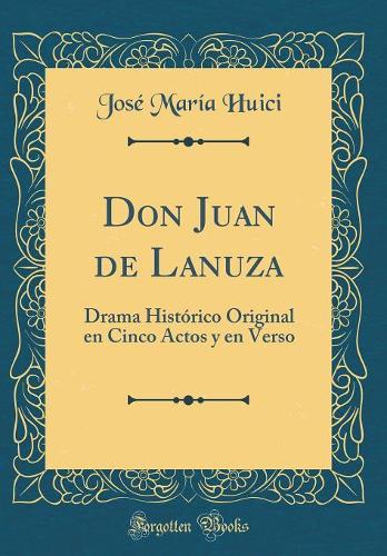 Don Juan de Lanuza: Drama Histï¿½rico Original En Cinco Actos y En Verso (Classic Reprint)